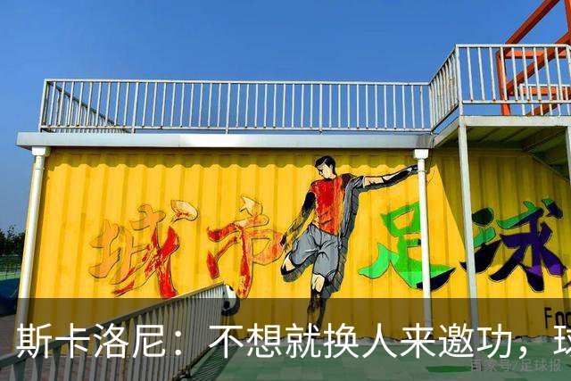 斯卡洛尼：不想就换人来邀功，球员们知道怎么踢好球，这就是现实